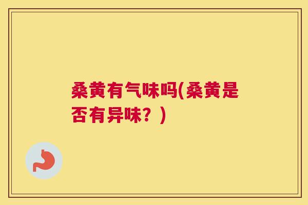 桑黄有气味吗(桑黄是否有异味?) 桑黄有气味吗(桑黄是否有异味?)