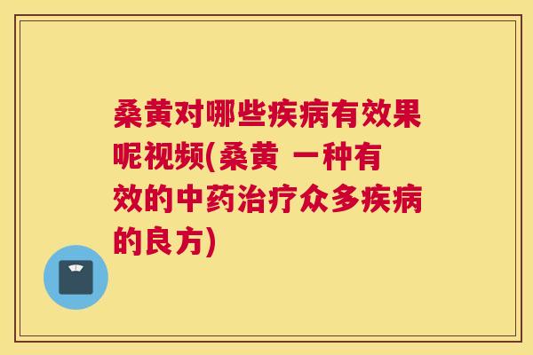桑黄对哪些有效果呢视频(桑黄 一种有效的众多的良方)