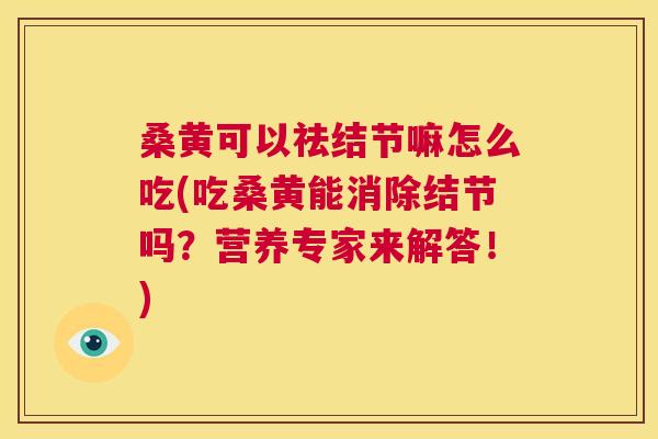 桑黄可以祛结节嘛怎么吃(吃桑黄能消除结节吗?营养专家来解答!) 桑黄可以祛结节嘛怎么吃(吃桑黄能消除结节吗?营养专家来解答!)