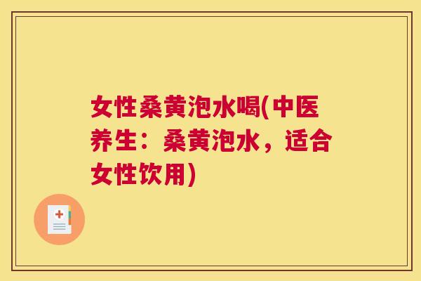 女性桑黄泡水喝(中医养生:桑黄泡水,适合女性饮用) 女性桑黄泡水喝(中医养生:桑黄泡水,适合女性饮用)