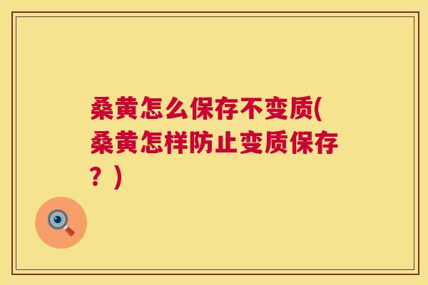 桑黄怎么保存不变质(桑黄怎样防止变质保存？)