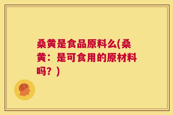 桑黄是食品原料么(桑黄:是可食用的原材料吗?) 桑黄是食品原料么(桑黄:是可食用的原材料吗?)
