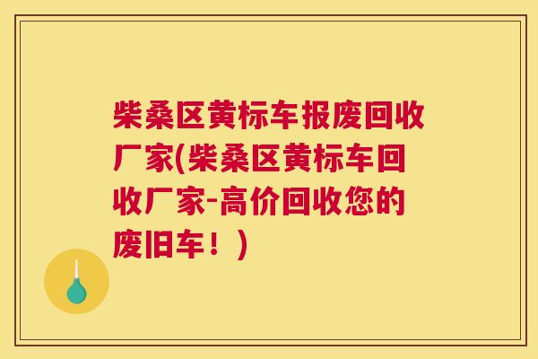 柴桑区黄标车报废回收厂家(柴桑区黄标车回收厂家-高价回收您的废旧车!) 柴桑区黄标车报废回收厂家(柴桑区黄标车回收厂家-高价回收您的废旧车!)