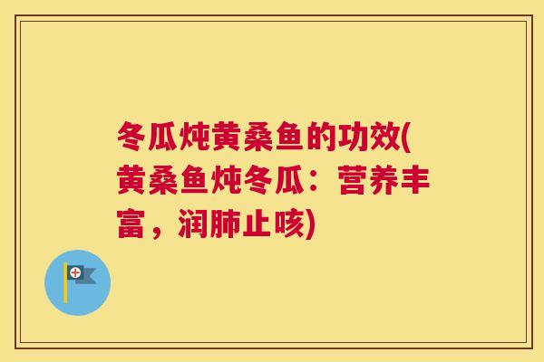 冬瓜炖黄桑鱼的功效(黄桑鱼炖冬瓜:营养丰富,润止咳) 冬瓜炖黄桑鱼的功效(黄桑鱼炖冬瓜:营养丰富,润止咳)