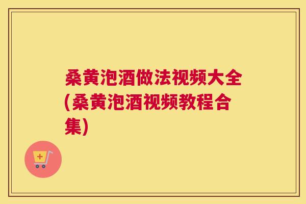 桑黄泡酒做法视频大全(桑黄泡酒视频教程合集) 桑黄泡酒做法视频大全(桑黄泡酒视频教程合集)