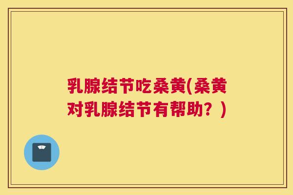 乳腺结节吃桑黄(桑黄对乳腺结节有帮助?) 乳腺结节吃桑黄(桑黄对乳腺结节有帮助?)