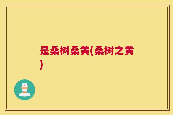 是桑树桑黄(桑树之黄) 是桑树桑黄(桑树之黄)