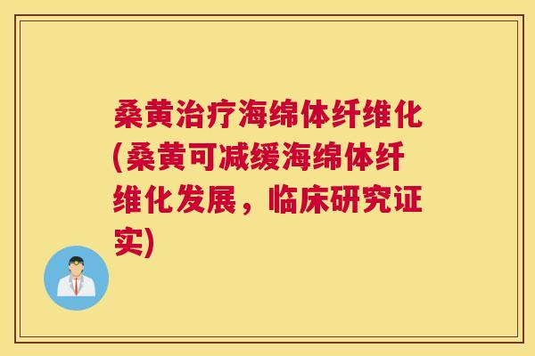 桑黄海绵体纤维化(桑黄可减缓海绵体纤维化发展，临床研究证实)