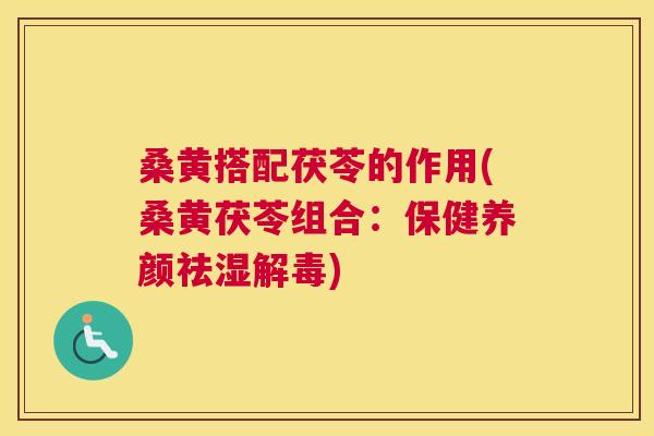 桑黄搭配茯苓的作用(桑黄茯苓组合:保健养颜祛湿) 桑黄搭配茯苓的作用(桑黄茯苓组合:保健养颜祛湿)