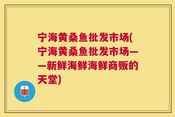 宁海黄桑鱼批发市场(宁海黄桑鱼批发市场——新鲜海鲜海鲜商贩的天堂) 宁海黄桑鱼批发市场(宁海黄桑鱼批发市场——新鲜海鲜海鲜商贩的天堂)