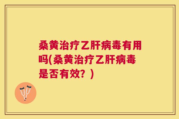 桑黄乙毒有用吗(桑黄乙毒是否有效?) 桑黄乙毒有用吗(桑黄乙毒是否有效?)