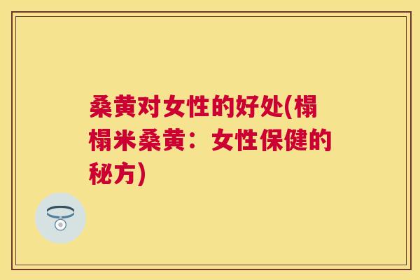 桑黄对女性的好处(榻榻米桑黄:女性保健的秘方) 桑黄对女性的好处(榻榻米桑黄:女性保健的秘方)