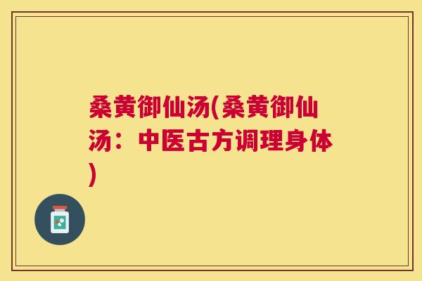 桑黄御仙汤(桑黄御仙汤:中医古方调理身体) 桑黄御仙汤(桑黄御仙汤:中医古方调理身体)
