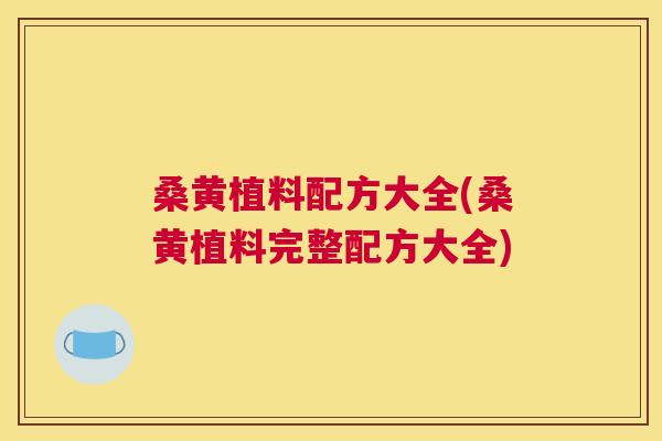 桑黄植料配方大全(桑黄植料完整配方大全) 桑黄植料配方大全(桑黄植料完整配方大全)