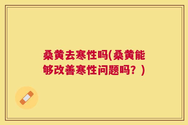 桑黄去寒性吗(桑黄能够改善寒性问题吗？)