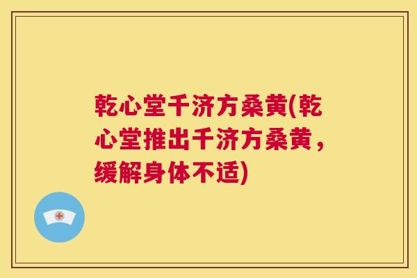 乾心堂千济方桑黄(乾心堂推出千济方桑黄,缓解身体不适) 乾心堂千济方桑黄(乾心堂推出千济方桑黄,缓解身体不适)