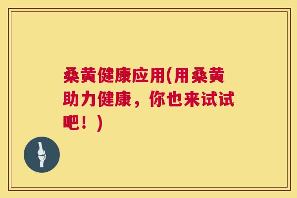 桑黄健康应用(用桑黄助力健康,你也来试试吧!) 桑黄健康应用(用桑黄助力健康,你也来试试吧!)