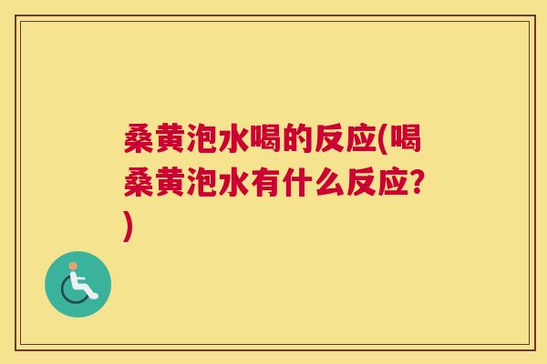 桑黄泡水喝的反应(喝桑黄泡水有什么反应?) 桑黄泡水喝的反应(喝桑黄泡水有什么反应?)