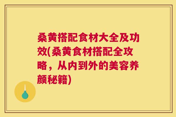 桑黄搭配食材大全及功效(桑黄食材搭配全攻略,从内到外的美容养颜秘籍) 桑黄搭配食材大全及功效(桑黄食材搭配全攻略,从内到外的美容养颜秘籍)