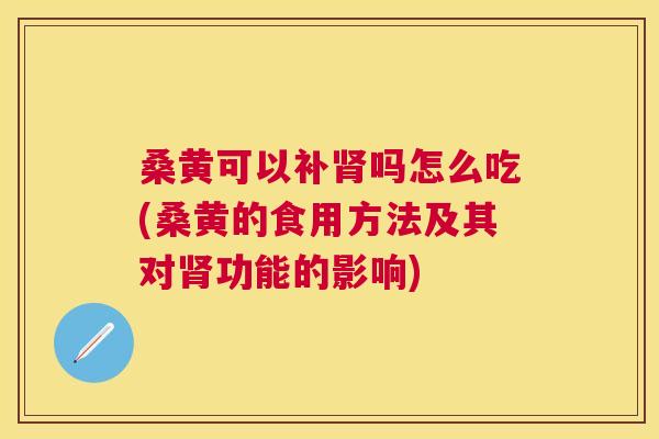 桑黄可以补吗怎么吃(桑黄的食用方法及其对功能的影响) 桑黄可以补吗怎么吃(桑黄的食用方法及其对功能的影响)