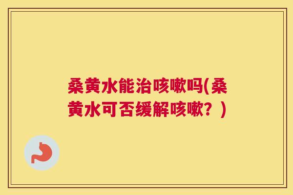 桑黄水能吗(桑黄水可否缓解?) 桑黄水能吗(桑黄水可否缓解?)
