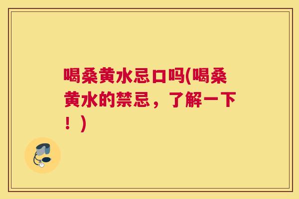 喝桑黄水忌口吗(喝桑黄水的禁忌,了解一下!) 喝桑黄水忌口吗(喝桑黄水的禁忌,了解一下!)