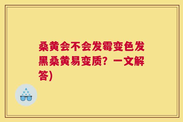 桑黄会不会发霉变色发黑桑黄易变质?一文解答) 桑黄会不会发霉变色发黑桑黄易变质?一文解答)