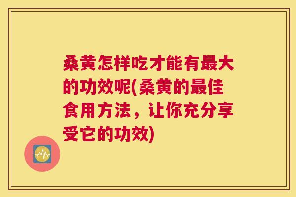桑黄怎样吃才能有大的功效呢(桑黄的佳食用方法,让你充分享受它的功效) 桑黄怎样吃才能有大的功效呢(桑黄的佳食用方法,让你充分享受它的功效)