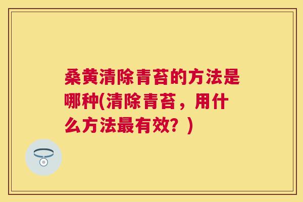 桑黄清除青苔的方法是哪种(清除青苔,用什么方法有效?) 桑黄清除青苔的方法是哪种(清除青苔,用什么方法有效?)