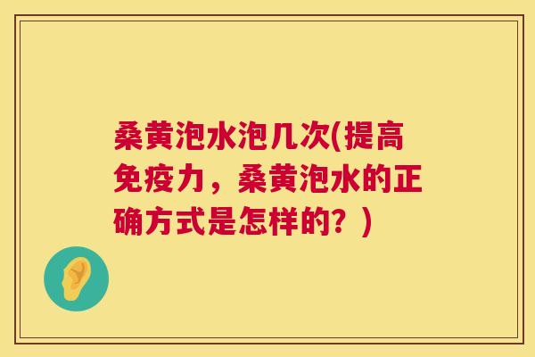 桑黄泡水泡几次(提高力,桑黄泡水的正确方式是怎样的?) 桑黄泡水泡几次(提高力,桑黄泡水的正确方式是怎样的?)