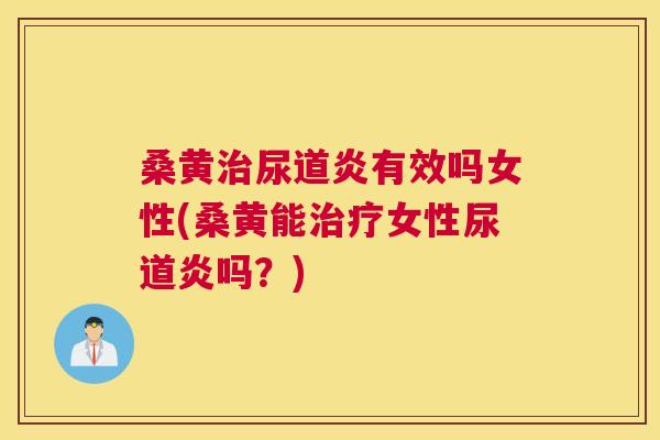 桑黄尿道炎有效吗女性(桑黄能女性尿道炎吗?) 桑黄尿道炎有效吗女性(桑黄能女性尿道炎吗?)