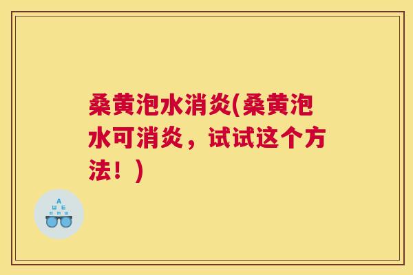 桑黄泡水(桑黄泡水可,试试这个方法!) 桑黄泡水(桑黄泡水可,试试这个方法!)