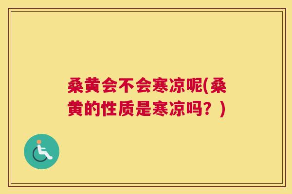 桑黄会不会寒凉呢(桑黄的性质是寒凉吗?) 桑黄会不会寒凉呢(桑黄的性质是寒凉吗?)