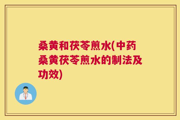 桑黄和茯苓煎水(桑黄茯苓煎水的制法及功效) 桑黄和茯苓煎水(桑黄茯苓煎水的制法及功效)