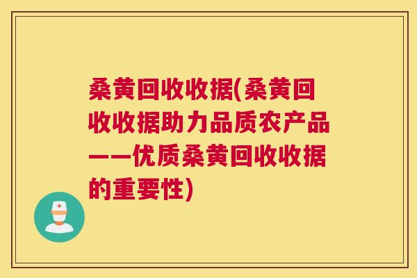 桑黄回收收据(桑黄回收收据助力品质农产品——优质桑黄回收收据的重要性) 桑黄回收收据(桑黄回收收据助力品质农产品——优质桑黄回收收据的重要性)