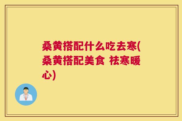 桑黄搭配什么吃去寒(桑黄搭配美食 祛寒暖心) 桑黄搭配什么吃去寒(桑黄搭配美食 祛寒暖心)