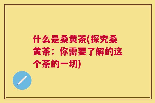 什么是桑黄茶(探究桑黄茶:你需要了解的这个茶的一切) 什么是桑黄茶(探究桑黄茶:你需要了解的这个茶的一切)