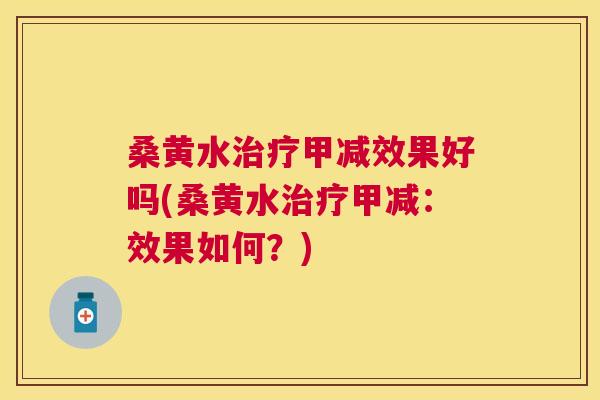 桑黄水甲减效果好吗(桑黄水甲减:效果如何?) 桑黄水甲减效果好吗(桑黄水甲减:效果如何?)