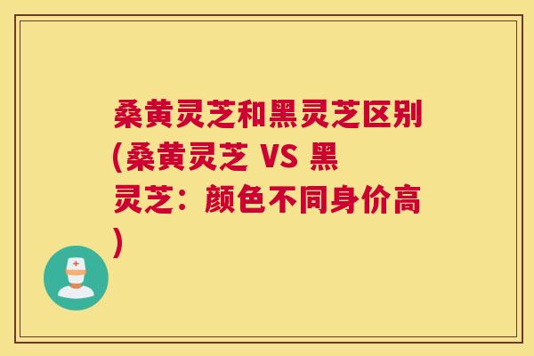桑黄灵芝和黑灵芝区别(桑黄灵芝 VS 黑灵芝:颜色不同身价高) 桑黄灵芝和黑灵芝区别(桑黄灵芝 VS 黑灵芝:颜色不同身价高)