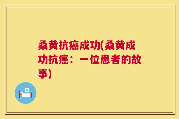 桑黄抗成功(桑黄成功抗:一位患者的故事) 桑黄抗成功(桑黄成功抗:一位患者的故事)