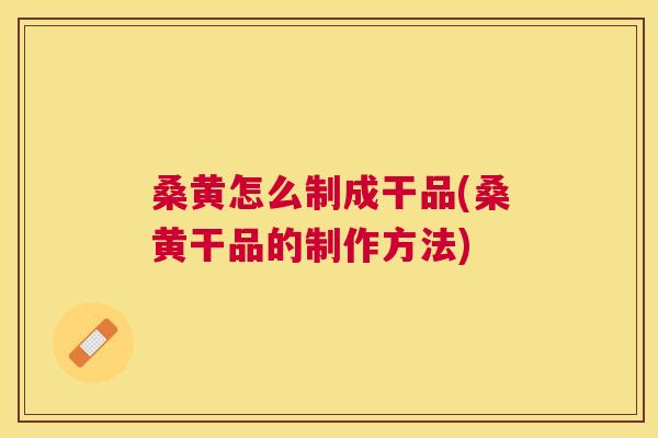 桑黄怎么制成干品(桑黄干品的制作方法) 桑黄怎么制成干品(桑黄干品的制作方法)