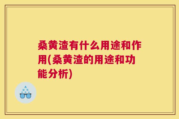 桑黄渣有什么用途和作用(桑黄渣的用途和功能分析) 桑黄渣有什么用途和作用(桑黄渣的用途和功能分析)