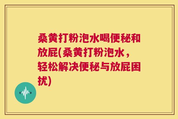 桑黄打粉泡水喝和放屁(桑黄打粉泡水,轻松解决与放屁困扰) 桑黄打粉泡水喝和放屁(桑黄打粉泡水,轻松解决与放屁困扰)