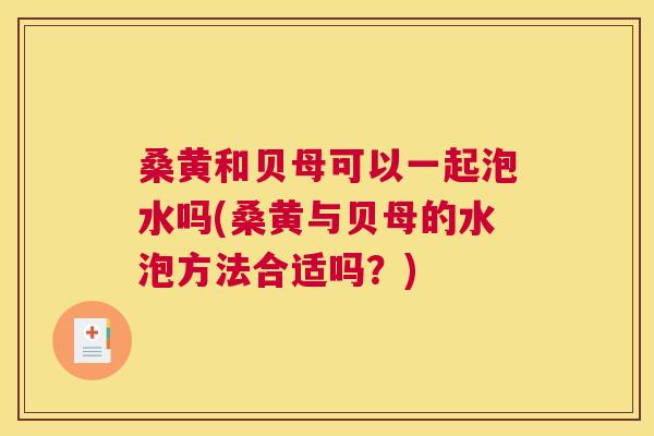 桑黄和贝母可以一起泡水吗(桑黄与贝母的水泡方法合适吗?) 桑黄和贝母可以一起泡水吗(桑黄与贝母的水泡方法合适吗?)