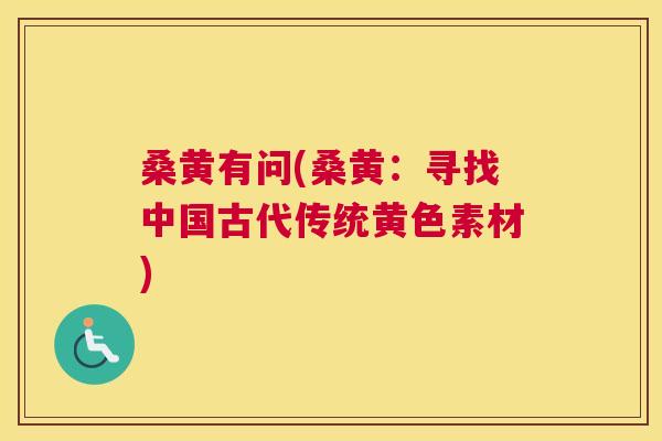 桑黄有问(桑黄:寻找中国古代传统黄色素材) 桑黄有问(桑黄:寻找中国古代传统黄色素材)