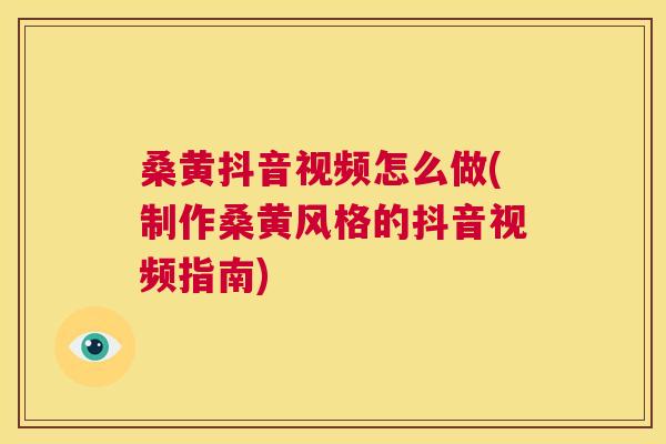 桑黄抖音视频怎么做(制作桑黄风格的抖音视频指南) 桑黄抖音视频怎么做(制作桑黄风格的抖音视频指南)