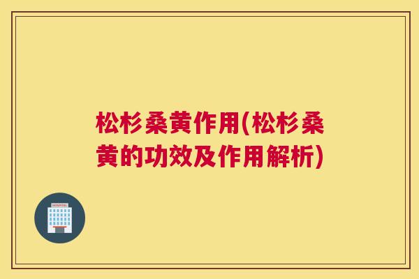 松杉桑黄作用(松杉桑黄的功效及作用解析) 松杉桑黄作用(松杉桑黄的功效及作用解析)