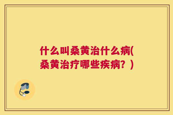 什么叫桑黄什么(桑黄哪些?) 什么叫桑黄什么(桑黄哪些?)