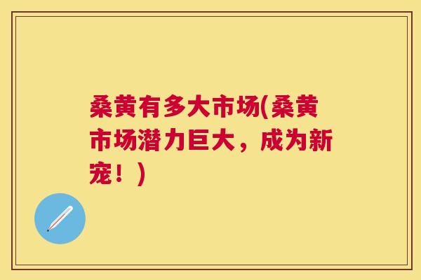 桑黄有多大市场(桑黄市场潜力巨大,成为新宠!) 桑黄有多大市场(桑黄市场潜力巨大,成为新宠!)