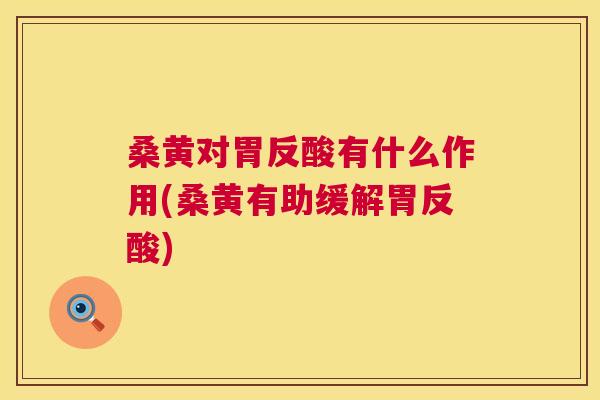 桑黄对胃反酸有什么作用(桑黄有助缓解胃反酸) 桑黄对胃反酸有什么作用(桑黄有助缓解胃反酸)